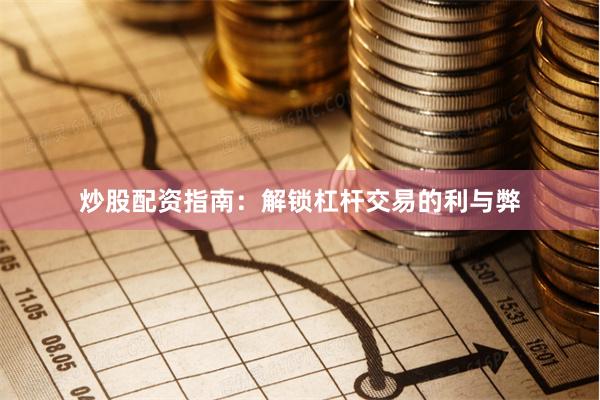 炒股配资指南：解锁杠杆交易的利与弊
