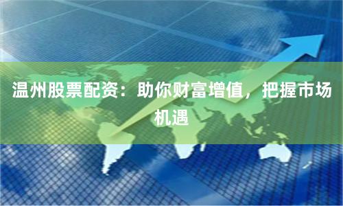 温州股票配资：助你财富增值，把握市场机遇