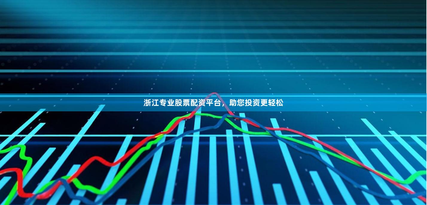 浙江专业股票配资平台，助您投资更轻松