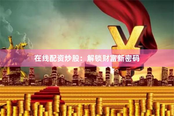 在线配资炒股：解锁财富新密码