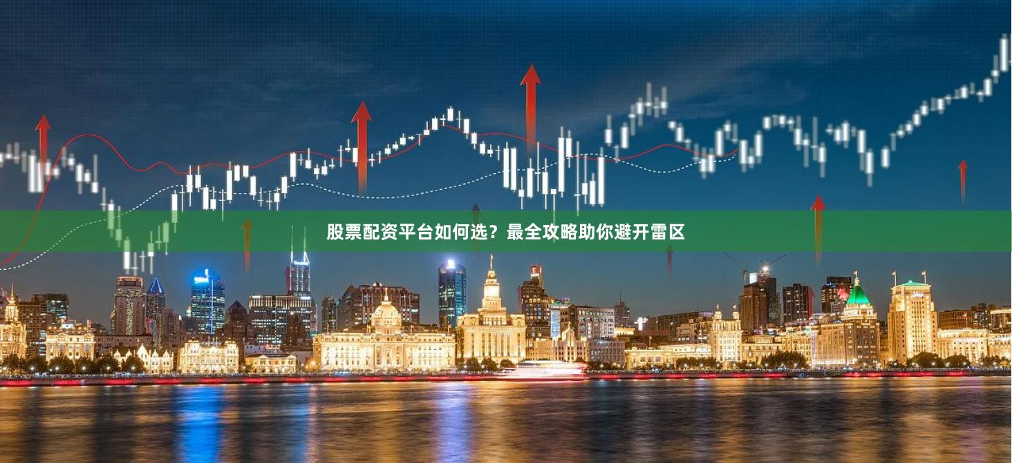 股票配资平台如何选？最全攻略助你避开雷区