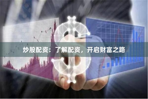 炒股配资：了解配资，开启财富之路