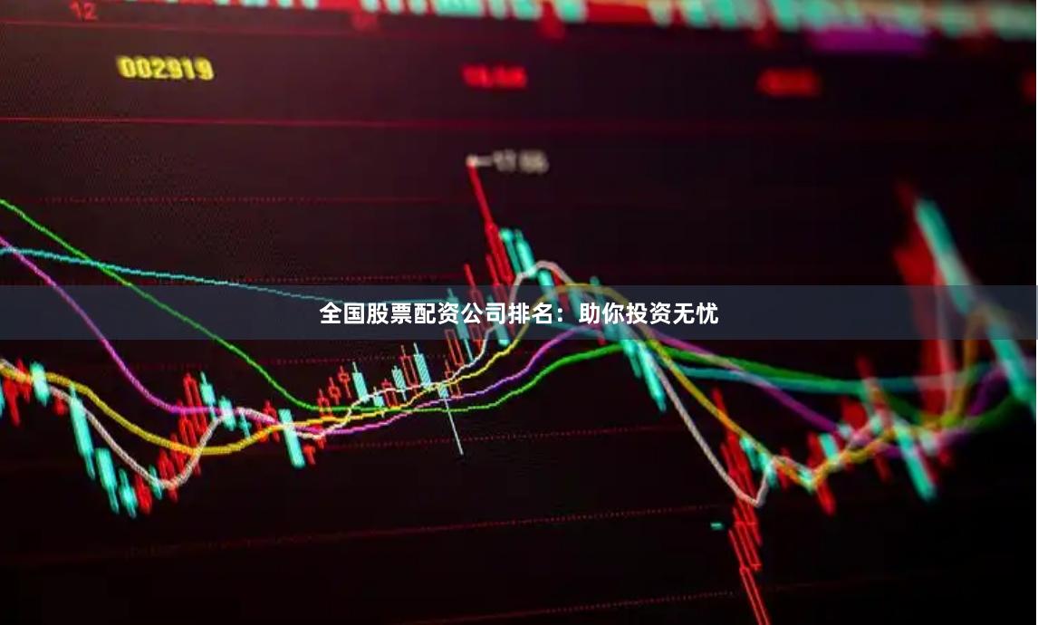 全国股票配资公司排名：助你投资无忧