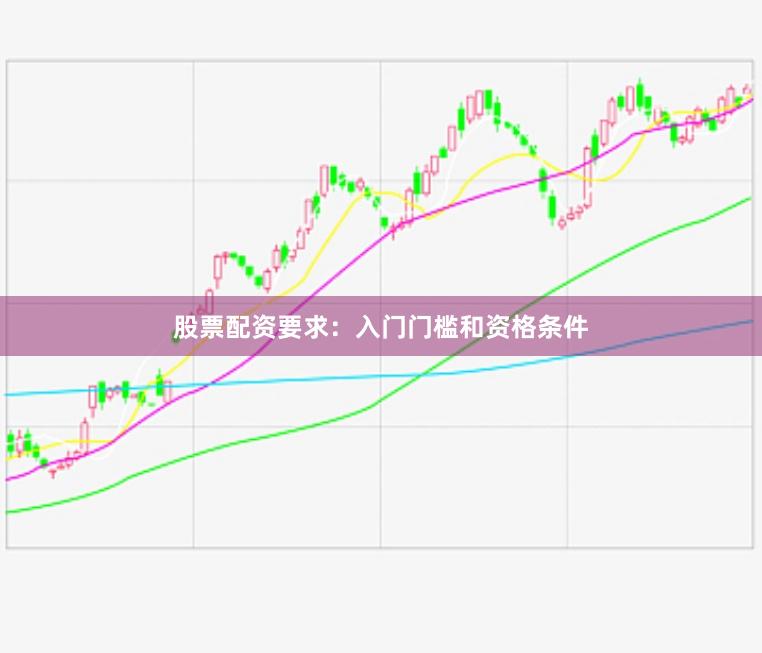 股票配资要求：入门门槛和资格条件