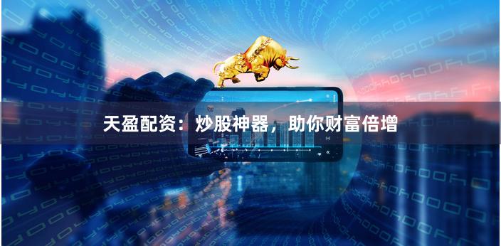 天盈配资：炒股神器，助你财富倍增