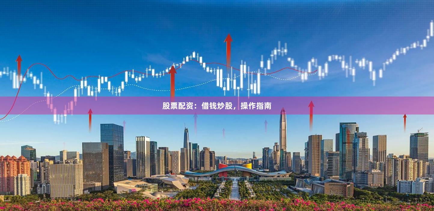股票配资：借钱炒股，操作指南