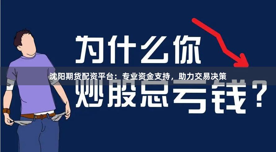沈阳期货配资平台：专业资金支持，助力交易决策