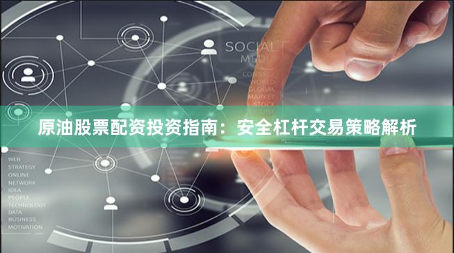 原油股票配资投资指南：安全杠杆交易策略解析