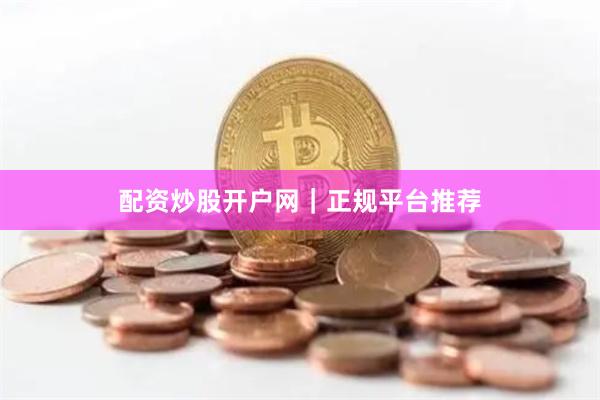 配资炒股开户网｜正规平台推荐