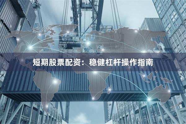 短期股票配资：稳健杠杆操作指南