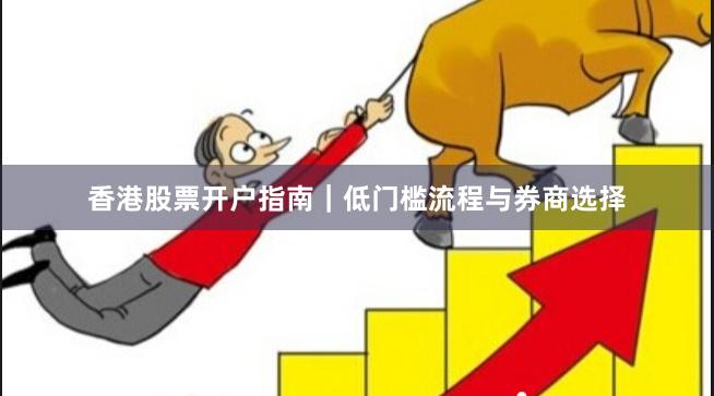 香港股票开户指南｜低门槛流程与券商选择