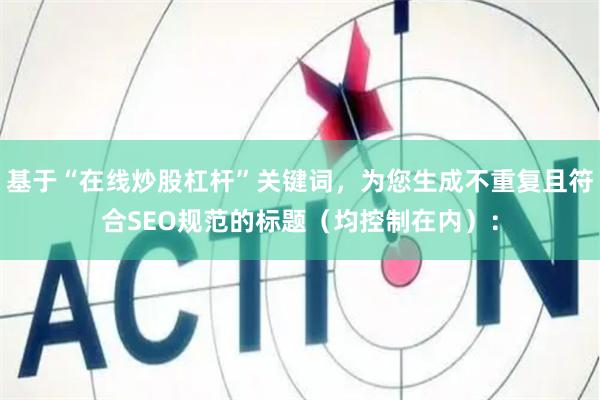 基于“在线炒股杠杆”关键词，为您生成不重复且符合SEO规范的标题（均控制在内）：